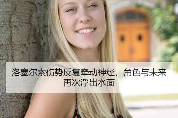 洛塞尔索伤势反复牵动神经，角色与未来再次浮出水面